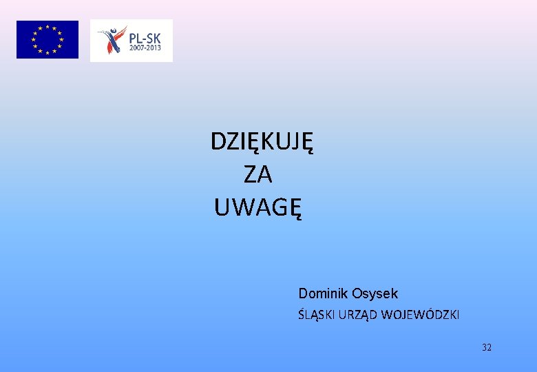 DZIĘKUJĘ ZA UWAGĘ Dominik Osysek ŚLĄSKI URZĄD WOJEWÓDZKI 32 