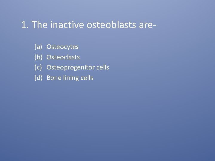 1. The inactive osteoblasts are(a) (b) (c) (d) Osteocytes Osteoclasts Osteoprogenitor cells Bone lining