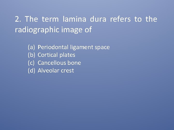 2. The term lamina dura refers to the radiographic image of (a) (b) (c)