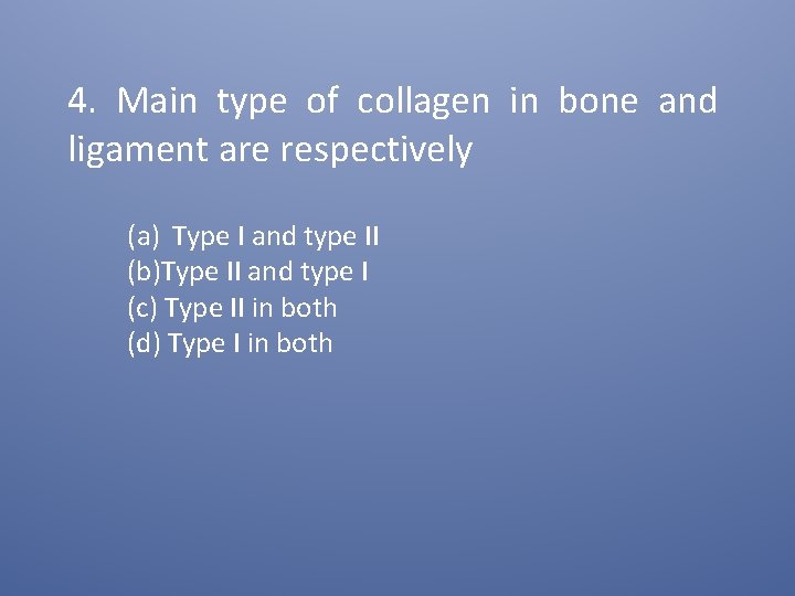 4. Main type of collagen in bone and ligament are respectively (a) Type I