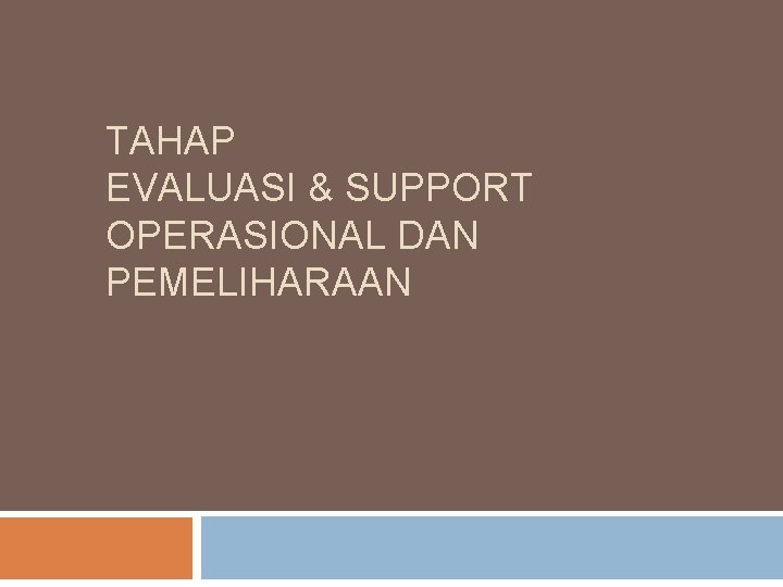 TAHAP EVALUASI & SUPPORT OPERASIONAL DAN PEMELIHARAAN 