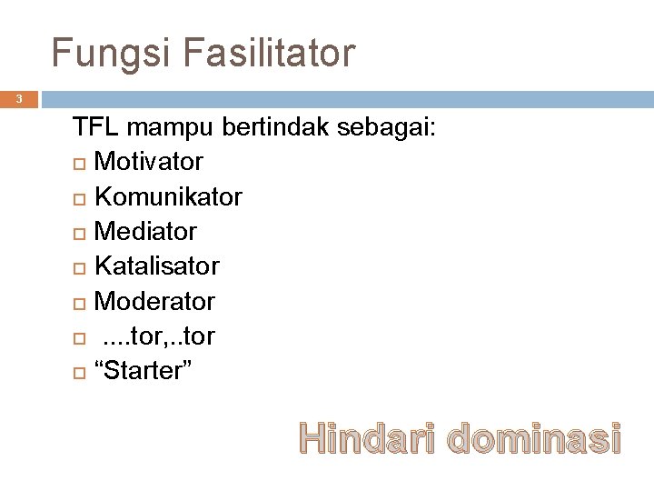 Fungsi Fasilitator 3 TFL mampu bertindak sebagai: Motivator Komunikator Mediator Katalisator Moderator . .