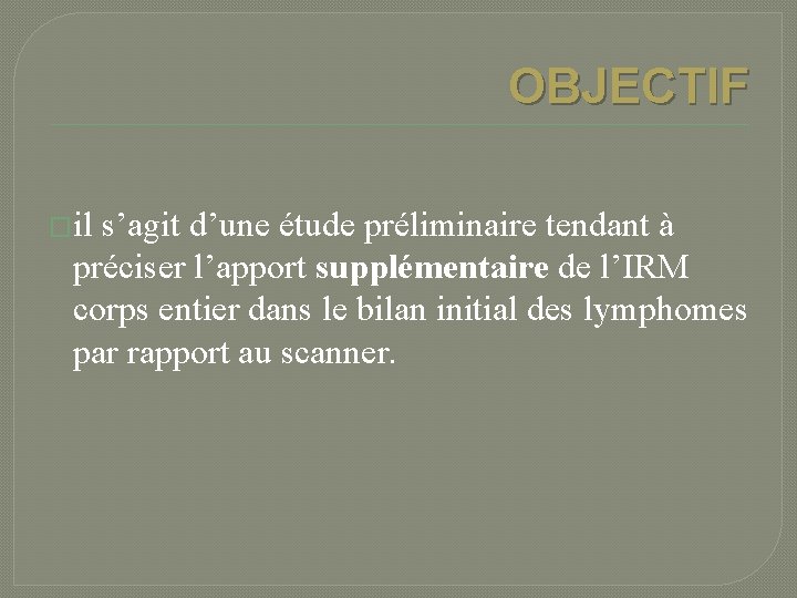 OBJECTIF �il s’agit d’une étude préliminaire tendant à préciser l’apport supplémentaire de l’IRM corps