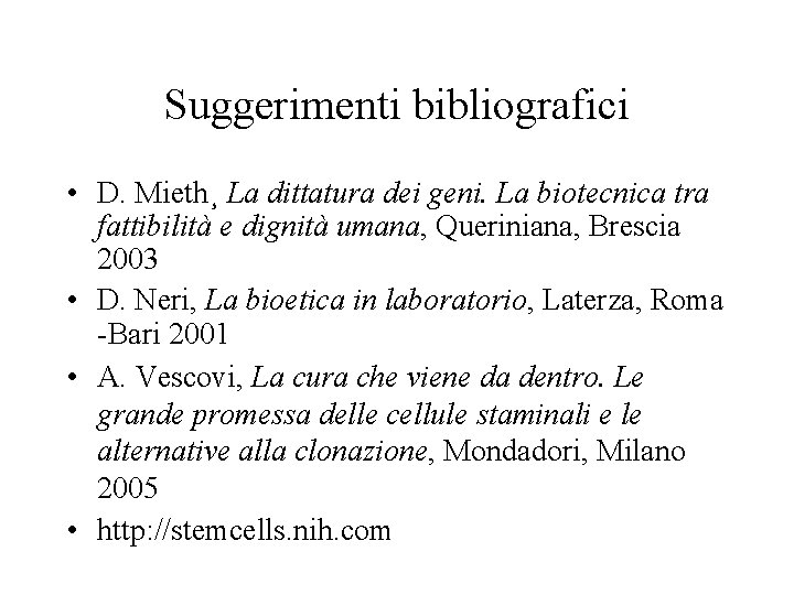 Suggerimenti bibliografici • D. Mieth¸ La dittatura dei geni. La biotecnica tra fattibilità e