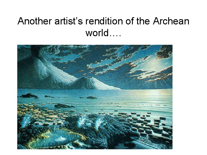 Another artist’s rendition of the Archean world…. 