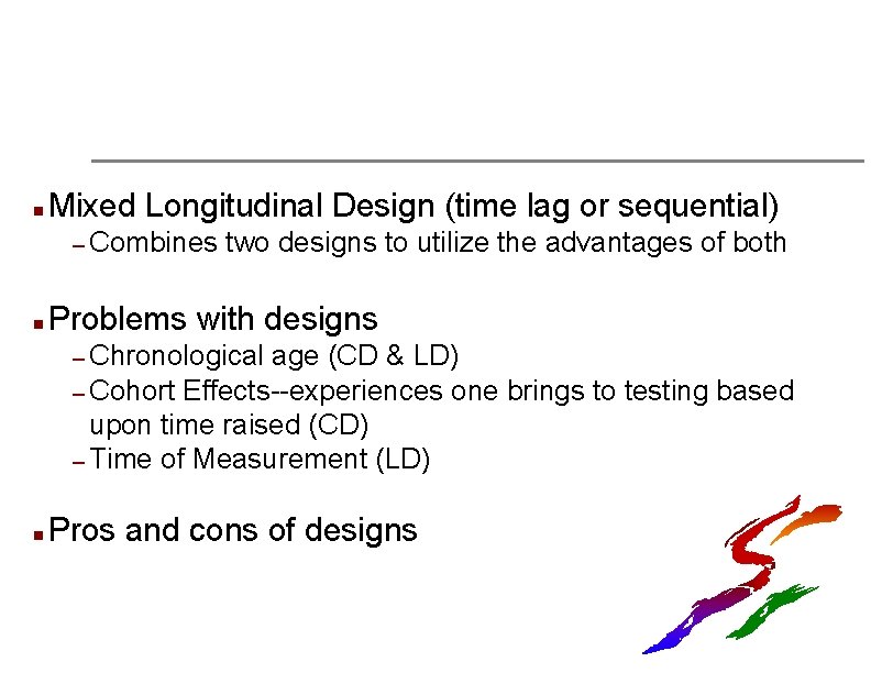 n Mixed Longitudinal Design (time lag or sequential) – Combines n two designs to