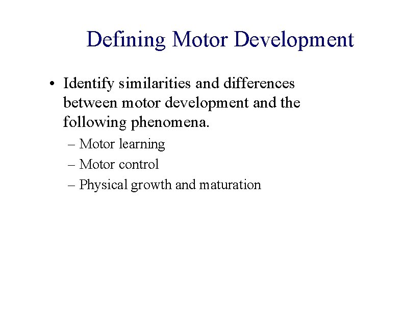 Defining Motor Development • Identify similarities and differences between motor development and the following