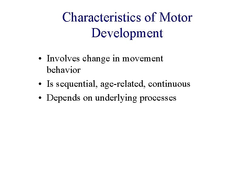 Characteristics of Motor Development • Involves change in movement behavior • Is sequential, age-related,