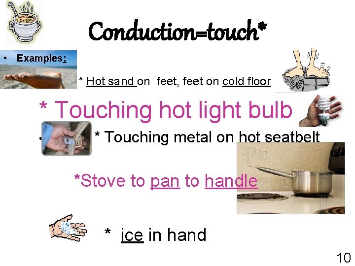Conduction=touch* • Examples: * Hot sand on feet, feet on cold floor * Touching