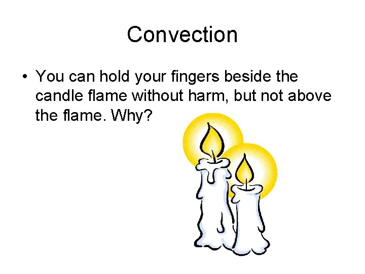 Convection • You can hold your fingers beside the candle flame without harm, but