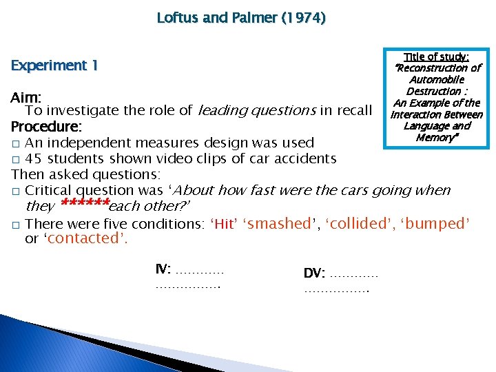 Loftus and Palmer (1974) Title of study: Experiment 1 “Reconstruction of Automobile Destruction :