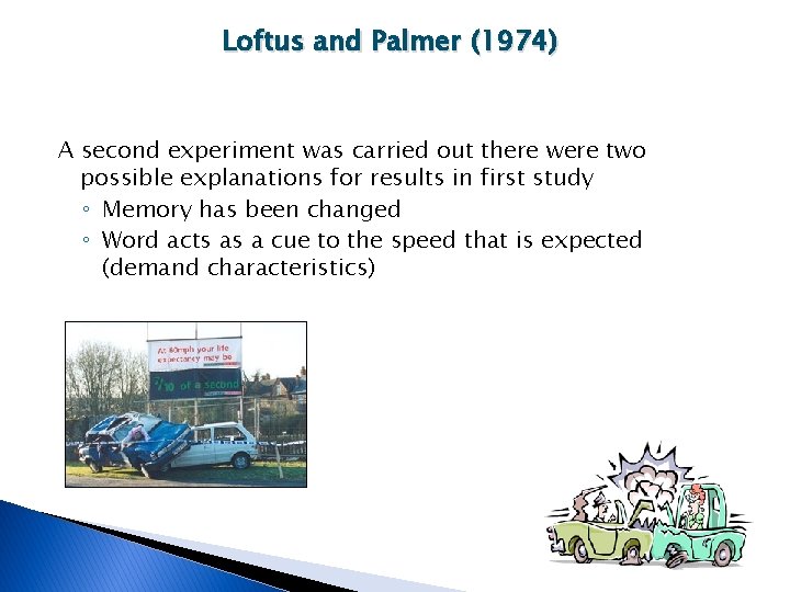 Loftus and Palmer (1974) A second experiment was carried out there were two possible