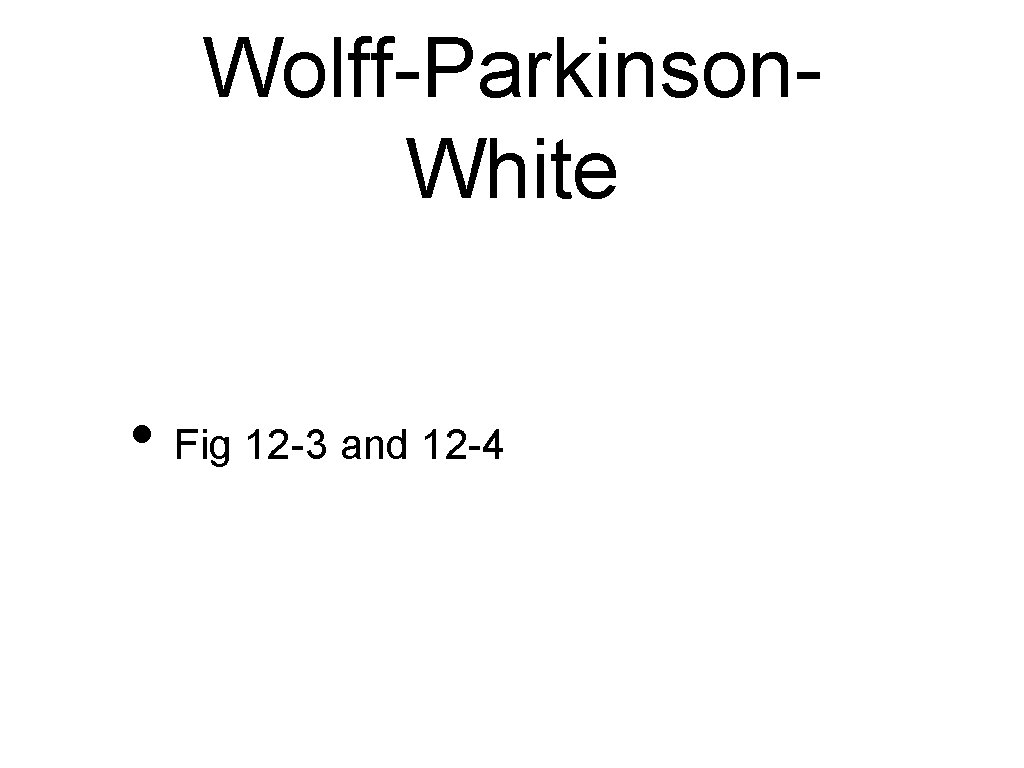 Wolff-Parkinson. White • Fig 12 -3 and 12 -4 