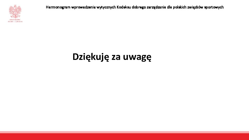 Harmonogram wprowadzenia wytycznych Kodeksu dobrego zarządzania dla polskich związków sportowych Dziękuję za uwagę 