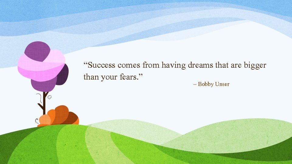 “Success comes from having dreams that are bigger than your fears. ” – Bobby