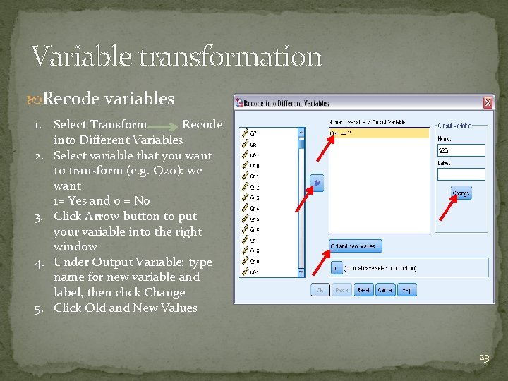 Variable transformation Recode variables 1. Select Transform Recode into Different Variables 2. Select variable Variable transformation Recode variables 1. Select Transform Recode into Different Variables 2. Select variable