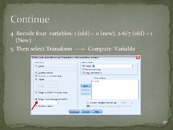 Continue 4. Recode four variables: 1 (old) = 0 (new), 2 -6/7 (old) = Continue 4. Recode four variables: 1 (old) = 0 (new), 2 -6/7 (old) =