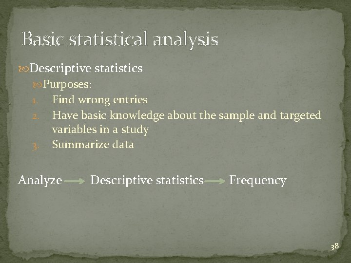 Basic statistical analysis Descriptive statistics Purposes: 1. 2. 3. Find wrong entries Have basic