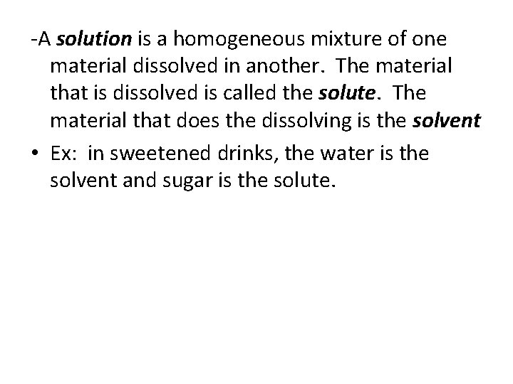 -A solution is a homogeneous mixture of one material dissolved in another. The material