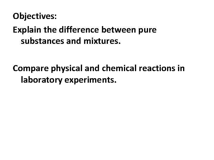 Objectives: Explain the difference between pure substances and mixtures. Compare physical and chemical reactions
