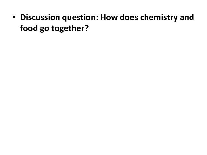  • Discussion question: How does chemistry and food go together? 