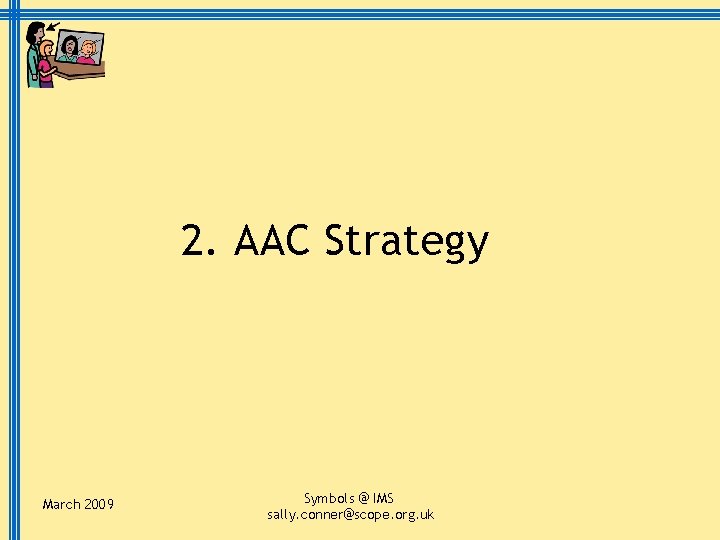 2. AAC Strategy March 2009 Symbols @ IMS sally. conner@scope. org. uk 