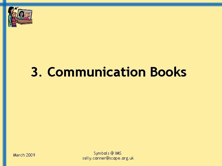 3. Communication Books March 2009 Symbols @ IMS sally. conner@scope. org. uk 