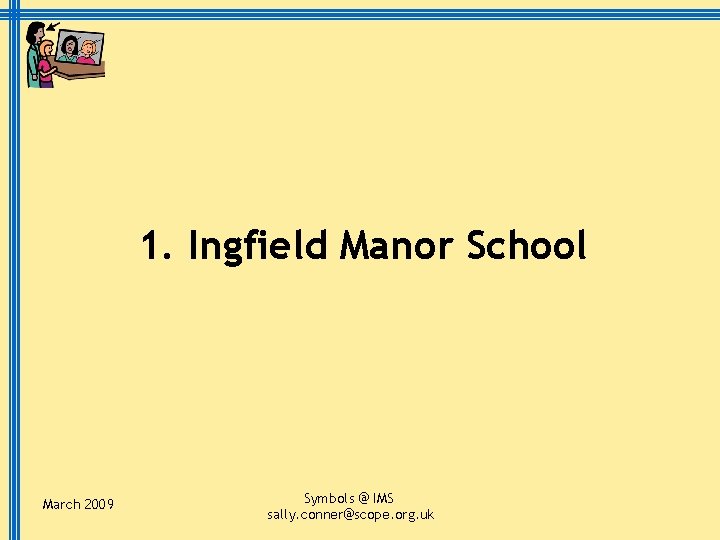 1. Ingfield Manor School March 2009 Symbols @ IMS sally. conner@scope. org. uk 