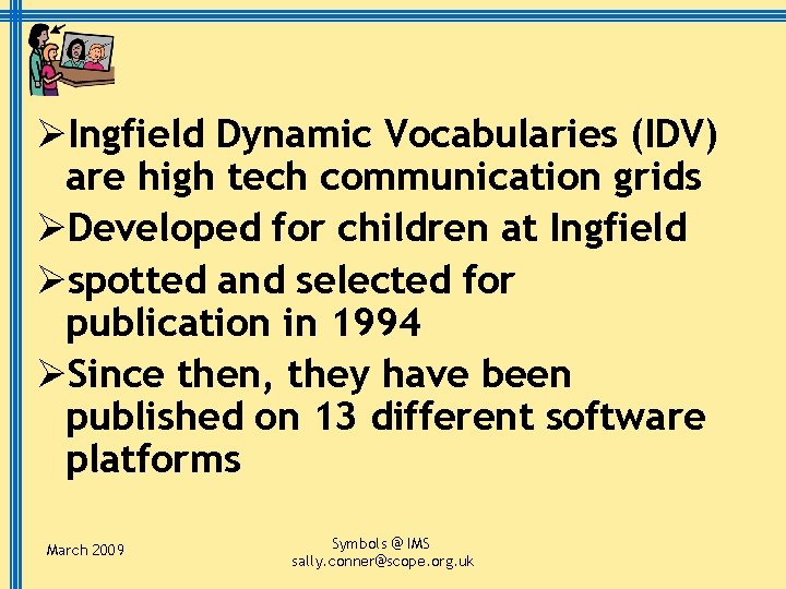 ØIngfield Dynamic Vocabularies (IDV) are high tech communication grids ØDeveloped for children at Ingfield
