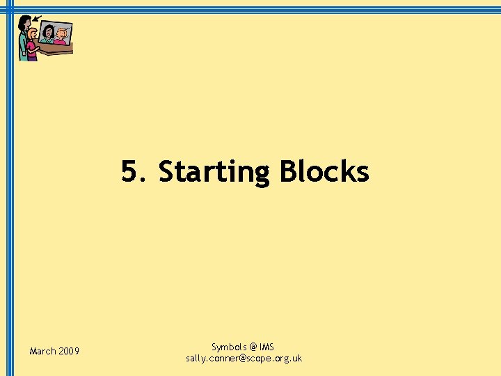 5. Starting Blocks March 2009 Symbols @ IMS sally. conner@scope. org. uk 