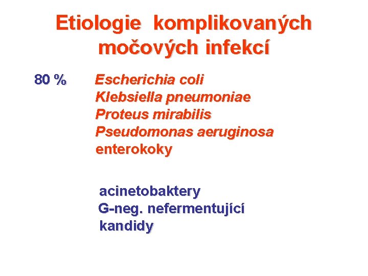 Etiologie komplikovaných močových infekcí 80 % Escherichia coli Klebsiella pneumoniae Proteus mirabilis Pseudomonas aeruginosa