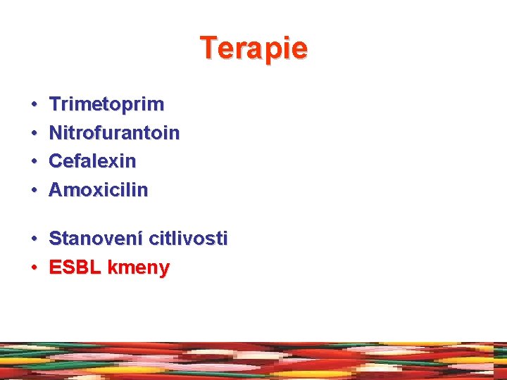 Terapie • • Trimetoprim Nitrofurantoin Cefalexin Amoxicilin • Stanovení citlivosti • ESBL kmeny 
