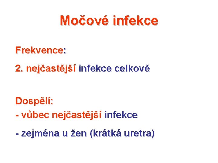 Močové infekce Frekvence: 2. nejčastější infekce celkově Dospělí: - vůbec nejčastější infekce - zejména