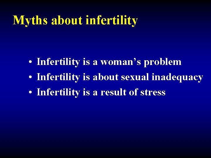 Myths about infertility • Infertility is a woman’s problem • Infertility is about sexual