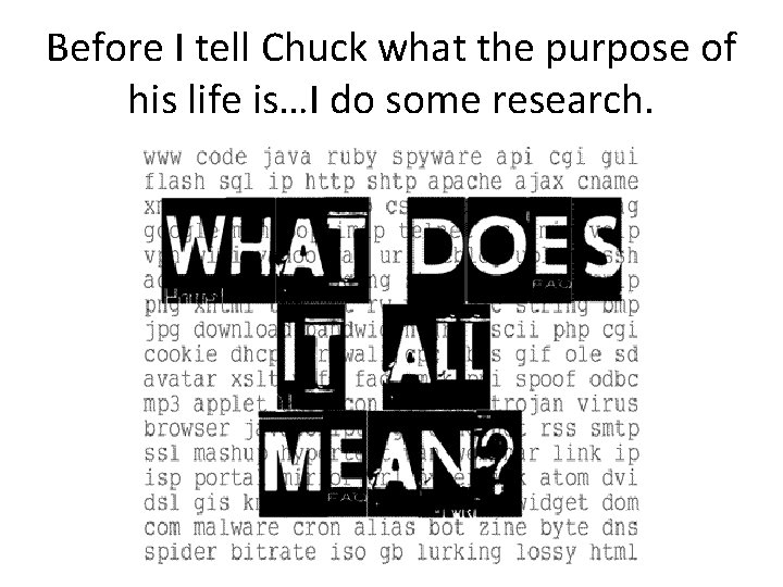 Before I tell Chuck what the purpose of his life is…I do some research.