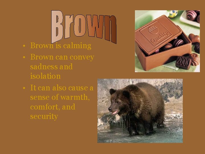 • Brown is calming • Brown can convey sadness and isolation • It