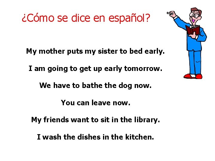 ¿Cómo se dice en español? My mother puts my sister to bed early. I