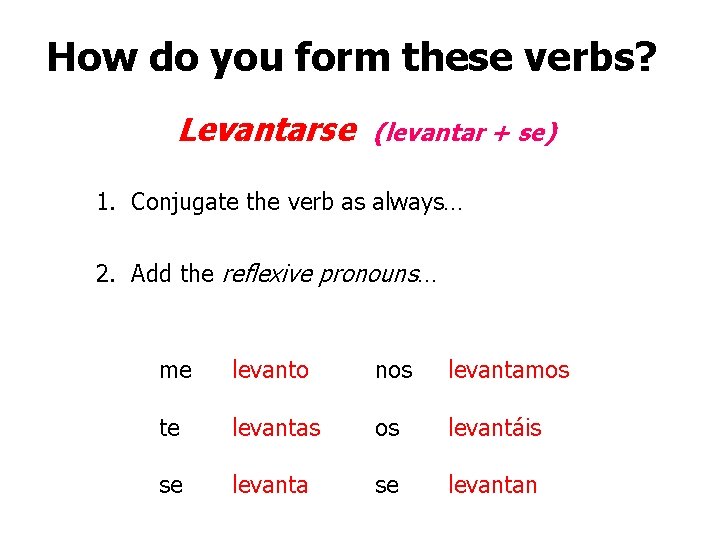 How do you form these verbs? Levantarse (levantar + se) 1. Conjugate the verb