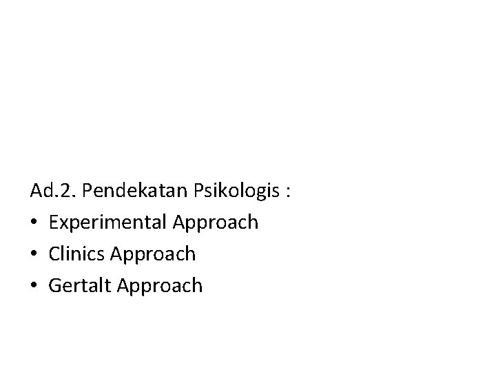 Ad. 2. Pendekatan Psikologis : • Experimental Approach • Clinics Approach • Gertalt Approach