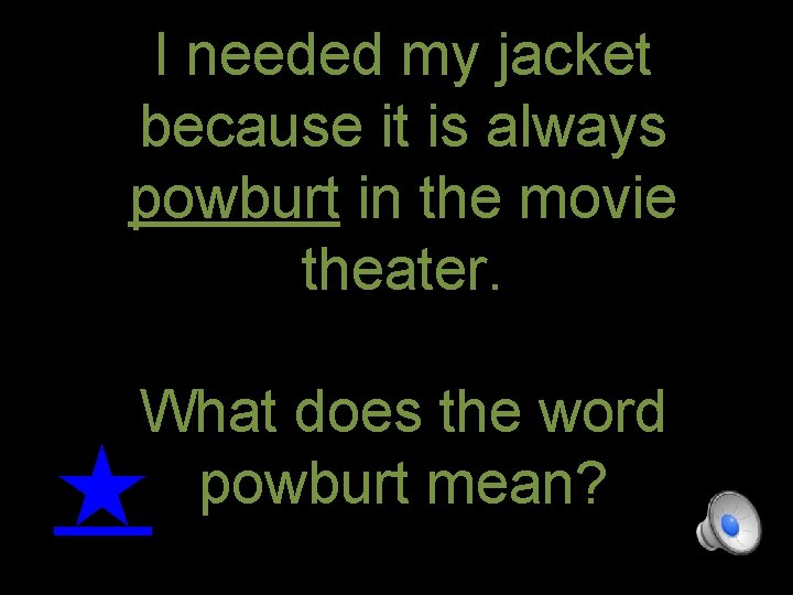 I needed my jacket because it is always powburt in the movie theater. What