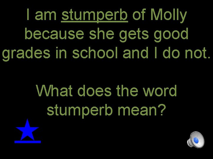 I am stumperb of Molly because she gets good grades in school and I