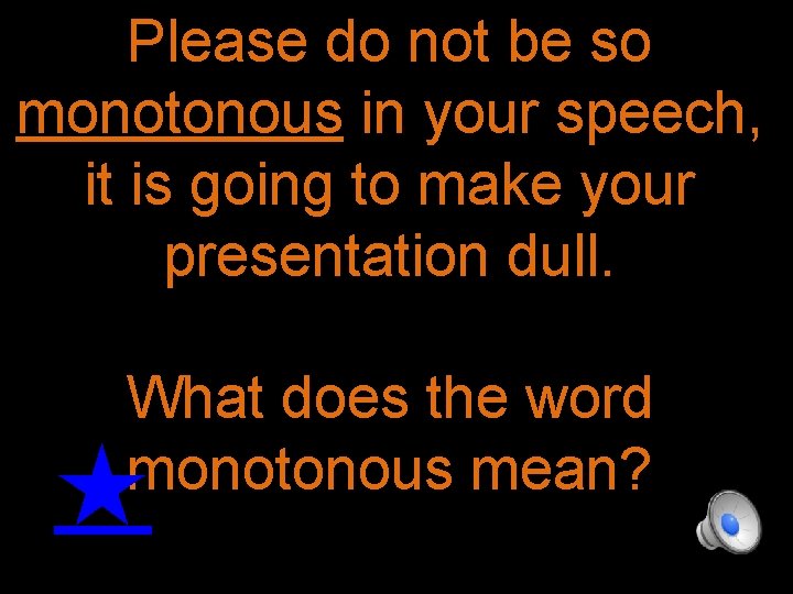 Please do not be so monotonous in your speech, it is going to make