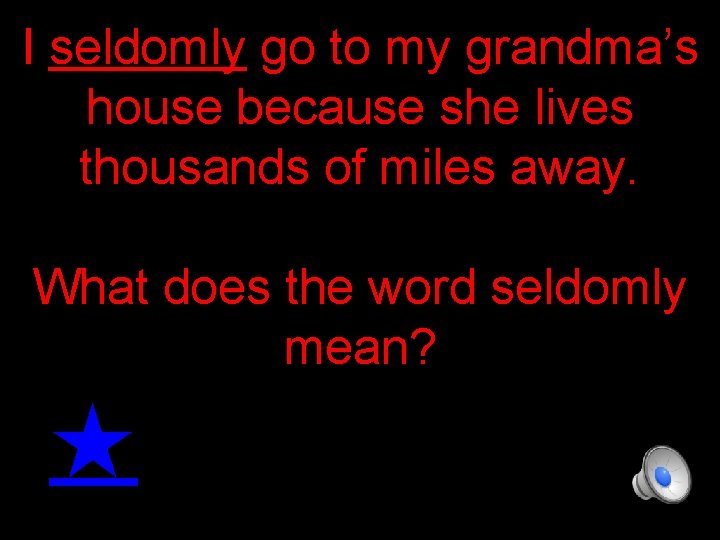 I seldomly go to my grandma’s house because she lives thousands of miles away.