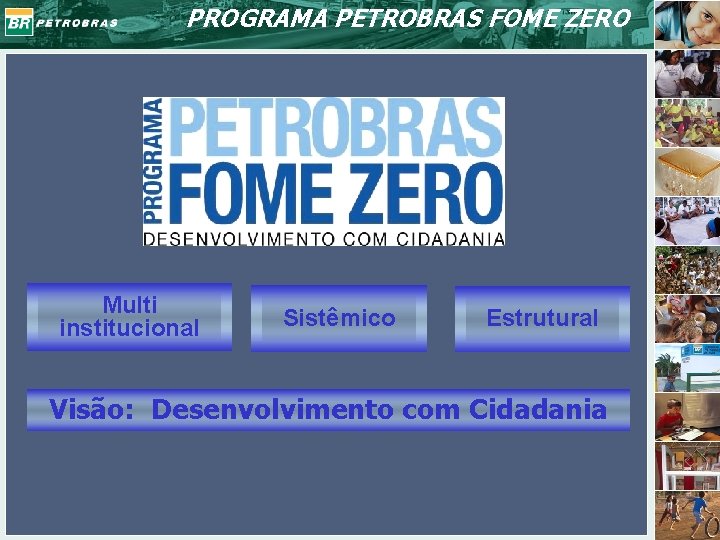 PROGRAMA PETROBRAS FOME ZERO Multi institucional Sistêmico Estrutural Visão: Desenvolvimento com Cidadania 