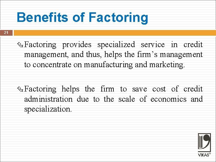 Benefits of Factoring 21 Factoring provides specialized service in credit management, and thus, helps