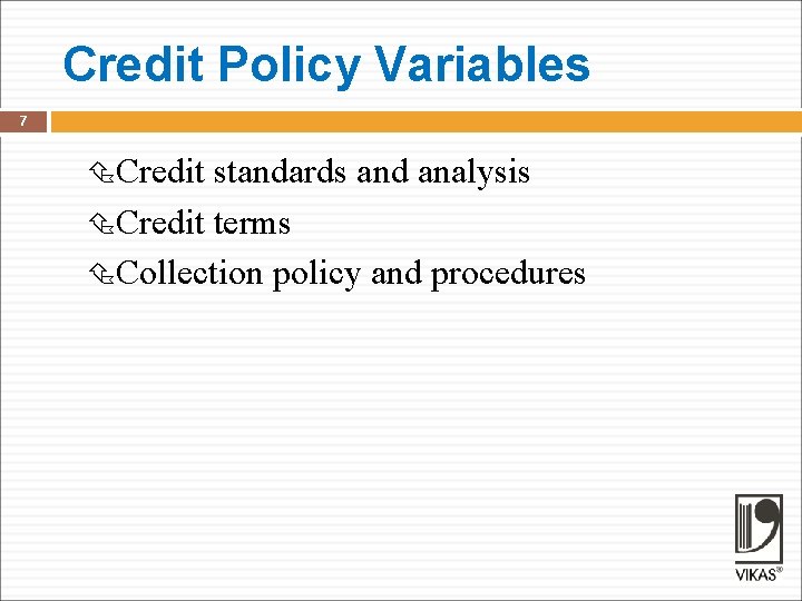 Credit Policy Variables 7 Credit standards and analysis Credit terms Collection policy and procedures
