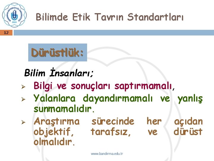 Bilimde Etik Tavrın Standartları 12 Dürüstlük: Bilim İnsanları; Ø Bilgi ve sonuçları saptırmamalı, saptırmamalı