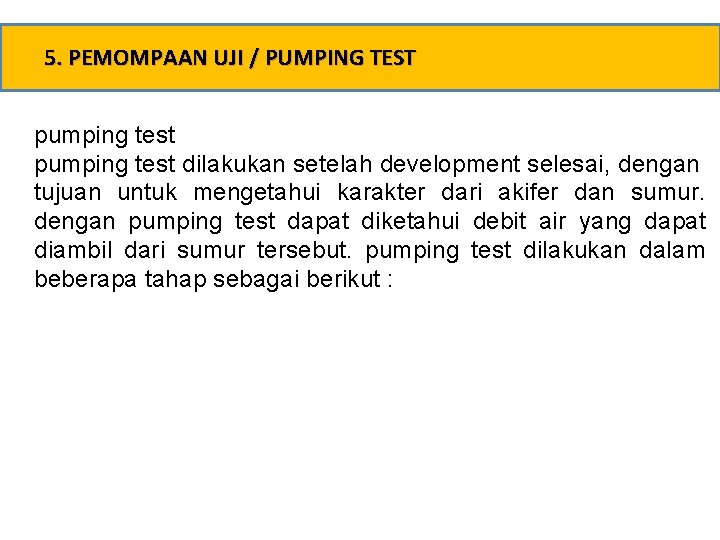 5. PEMOMPAAN UJI / PUMPING TEST pumping test dilakukan setelah development selesai, dengan tujuan
