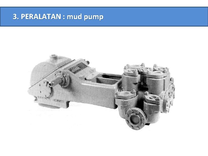 3. PERALATAN : mud pump 