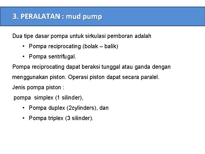 3. PERALATAN : mud pump Dua tipe dasar pompa untuk sirkulasi pemboran adalah •